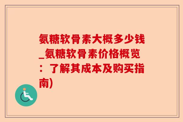 氨糖软骨素大概多少钱_氨糖软骨素价格概览：了解其成本及购买指南)