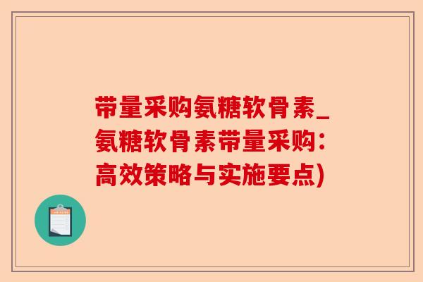 带量采购氨糖软骨素_氨糖软骨素带量采购：高效策略与实施要点)