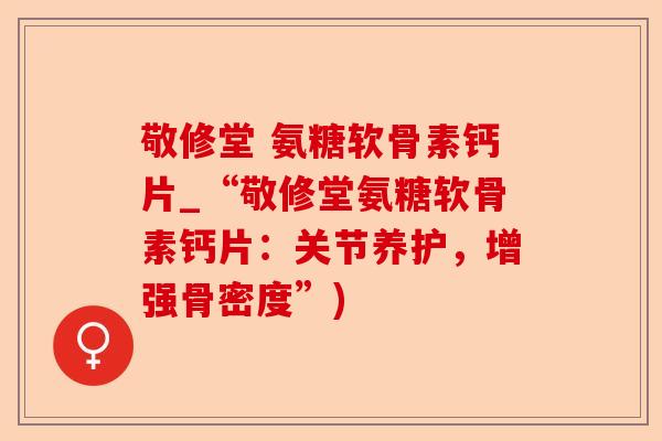 敬修堂 氨糖软骨素钙片_“敬修堂氨糖软骨素钙片：关节养护，增强骨密度”)