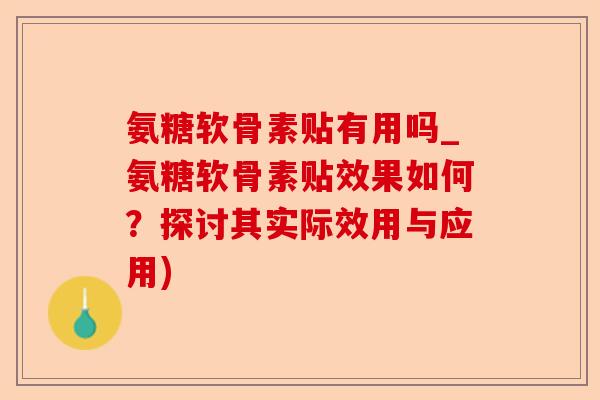 氨糖软骨素贴有用吗_氨糖软骨素贴效果如何？探讨其实际效用与应用)