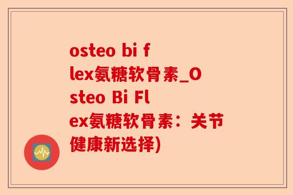 osteo bi flex氨糖软骨素_Osteo Bi Flex氨糖软骨素：关节健康新选择)