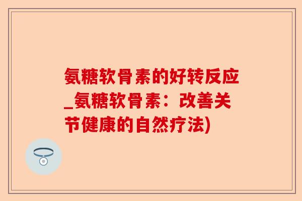 氨糖软骨素的好转反应_氨糖软骨素：改善关节健康的自然疗法)