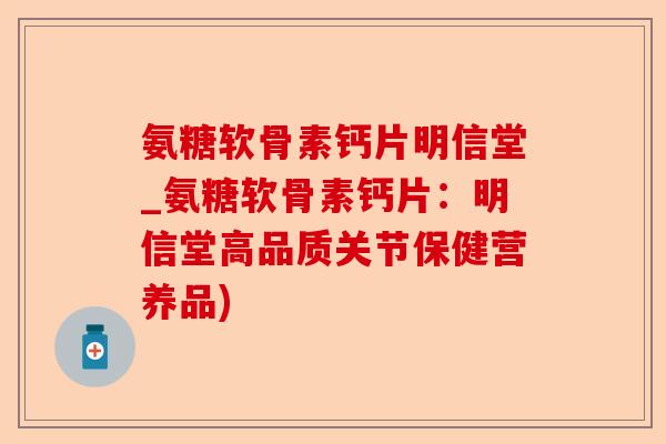 氨糖软骨素钙片明信堂_氨糖软骨素钙片：明信堂高品质关节保健营养品)