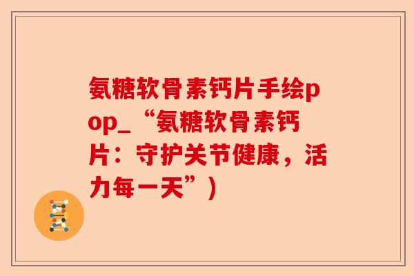 氨糖软骨素钙片手绘pop_“氨糖软骨素钙片：守护关节健康，活力每一天”)