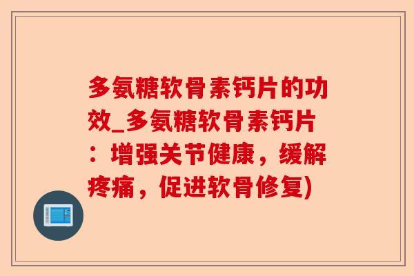 多氨糖软骨素钙片的功效_多氨糖软骨素钙片：增强关节健康，缓解疼痛，促进软骨修复)