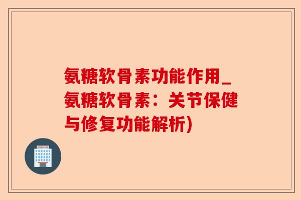 氨糖软骨素功能作用_氨糖软骨素：关节保健与修复功能解析)