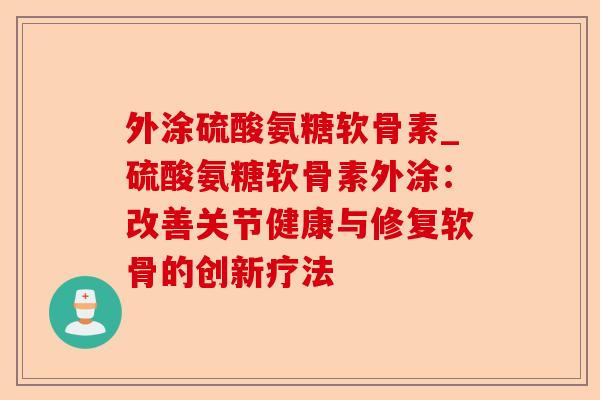 外涂硫酸氨糖软骨素_硫酸氨糖软骨素外涂：改善关节健康与修复软骨的创新疗法