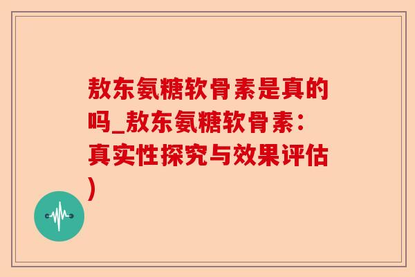 敖东氨糖软骨素是真的吗_敖东氨糖软骨素：真实性探究与效果评估)