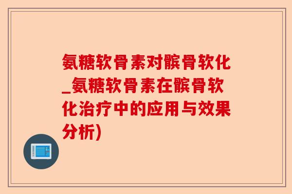 氨糖软骨素对髌骨软化_氨糖软骨素在髌骨软化中的应用与效果分析) 氨糖软骨素对髌骨软化_氨糖软骨素在髌骨软化中的应用与效果分析)