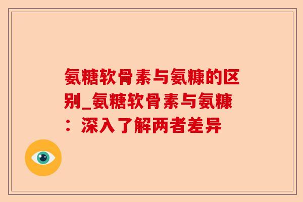 氨糖软骨素与氨糠的区别_氨糖软骨素与氨糠：深入了解两者差异