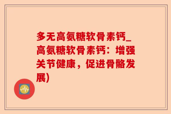 多无高氨糖软骨素钙_高氨糖软骨素钙：增强关节健康，促进骨骼发展)
