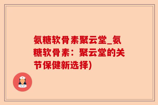 氨糖软骨素聚云堂_氨糖软骨素：聚云堂的关节保健新选择)