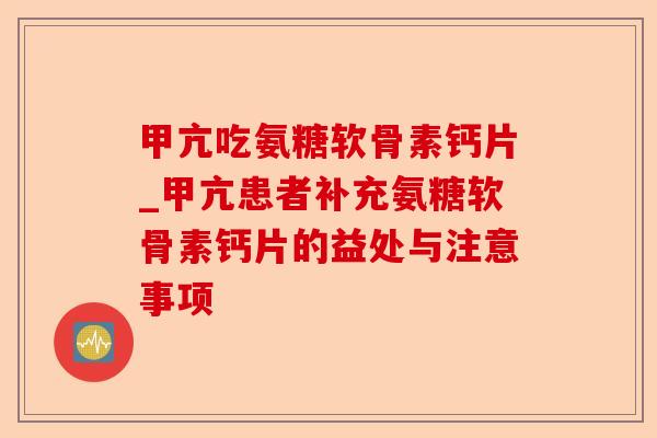 甲亢吃氨糖软骨素钙片_甲亢患者补充氨糖软骨素钙片的益处与注意事项