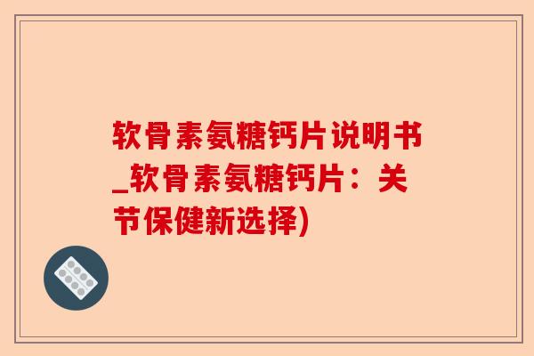 软骨素氨糖钙片说明书_软骨素氨糖钙片：关节保健新选择)
