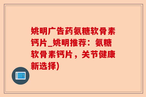 姚明广告药氨糖软骨素钙片_姚明推荐：氨糖软骨素钙片，关节健康新选择)