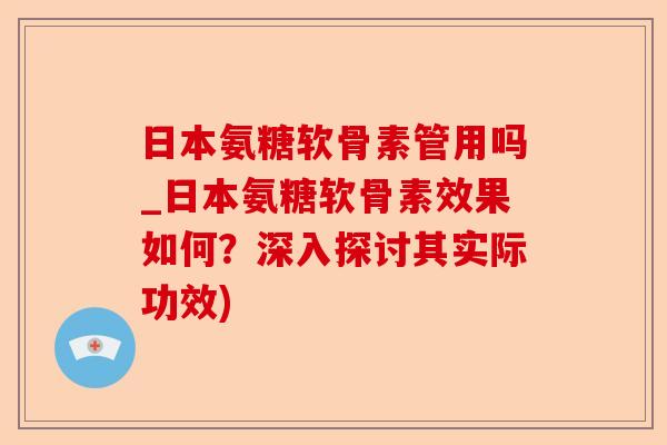 日本氨糖软骨素管用吗_日本氨糖软骨素效果如何？深入探讨其实际功效)