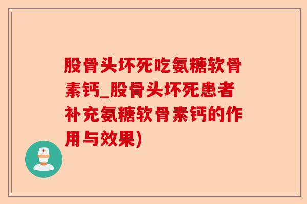 股骨头坏死吃氨糖软骨素钙_股骨头坏死患者补充氨糖软骨素钙的作用与效果)