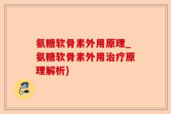 氨糖软骨素外用原理_氨糖软骨素外用治疗原理解析)