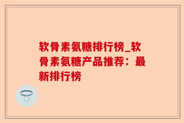 软骨素氨糖排行榜_软骨素氨糖产品推荐：最新排行榜