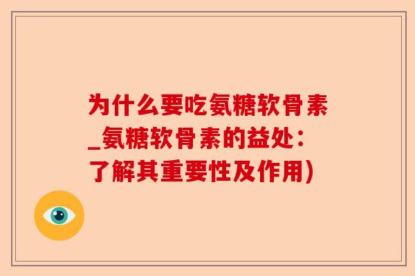 为什么要吃氨糖软骨素_氨糖软骨素的益处：了解其重要性及作用)