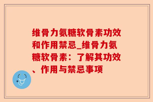 维骨力氨糖软骨素功效和作用禁忌_维骨力氨糖软骨素：了解其功效、作用与禁忌事项