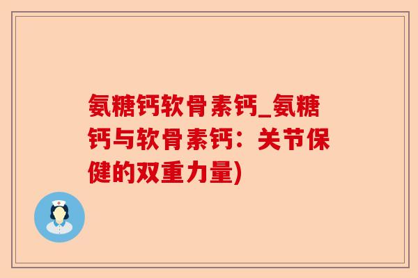 氨糖钙软骨素钙_氨糖钙与软骨素钙：关节保健的双重力量)