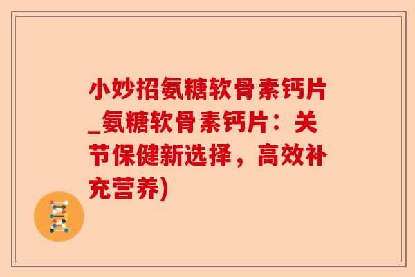 小妙招氨糖软骨素钙片_氨糖软骨素钙片：关节保健新选择，高效补充营养)