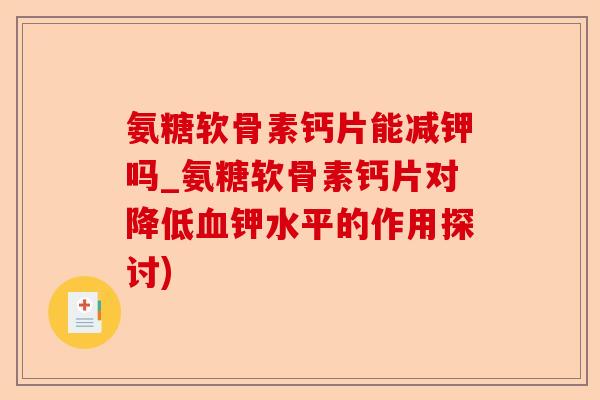 氨糖软骨素钙片能减钾吗_氨糖软骨素钙片对降低钾水平的作用探讨) 氨糖软骨素钙片能减钾吗_氨糖软骨素钙片对降低钾水平的作用探讨)