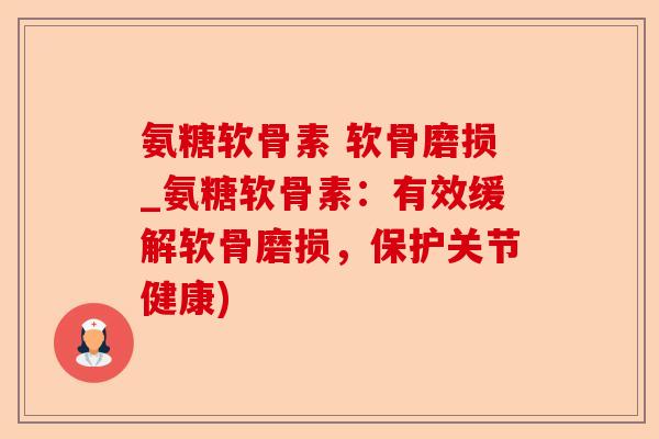 氨糖软骨素 软骨磨损_氨糖软骨素：有效缓解软骨磨损，保护关节健康)