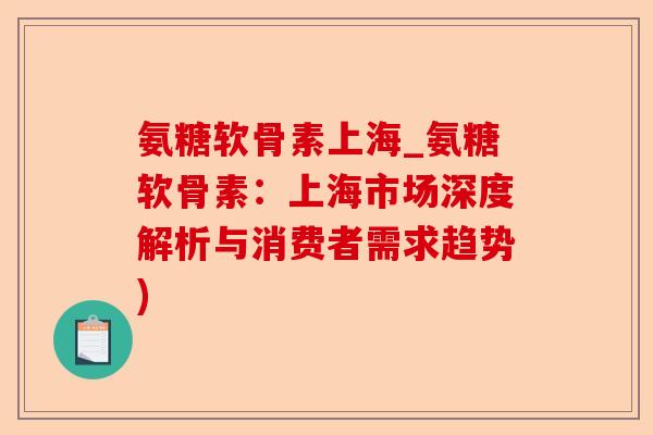 氨糖软骨素上海_氨糖软骨素：上海市场深度解析与消费者需求趋势)