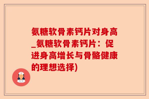 氨糖软骨素钙片对身高_氨糖软骨素钙片：促进身高增长与骨骼健康的理想选择)