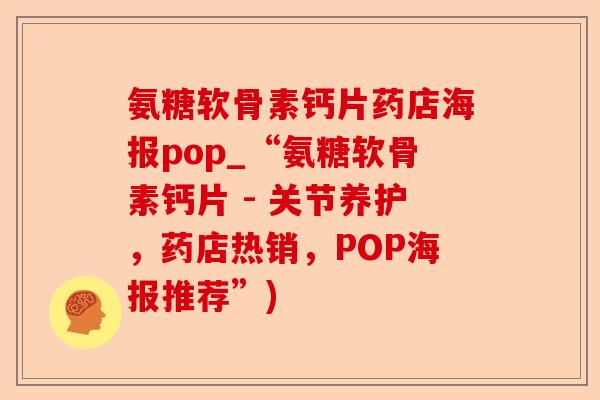 氨糖软骨素钙片药店海报pop_“氨糖软骨素钙片 - 关节养护，药店热销，POP海报推荐”)