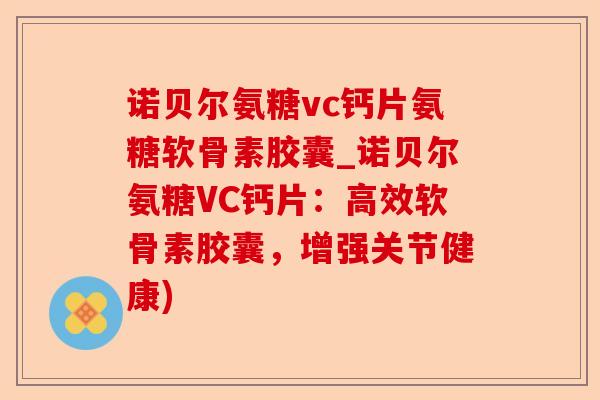 诺贝尔氨糖vc钙片氨糖软骨素胶囊_诺贝尔氨糖VC钙片：高效软骨素胶囊，增强关节健康)