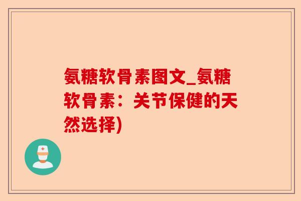 氨糖软骨素图文_氨糖软骨素：关节保健的天然选择)