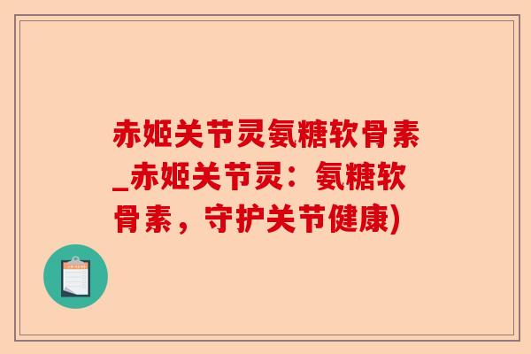 赤姬关节灵氨糖软骨素_赤姬关节灵：氨糖软骨素，守护关节健康)