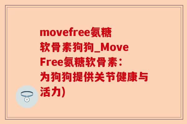 movefree氨糖软骨素狗狗_MoveFree氨糖软骨素：为狗狗提供关节健康与活力)