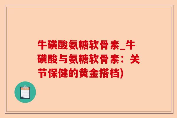 牛磺酸氨糖软骨素_牛磺酸与氨糖软骨素：关节保健的黄金搭档)