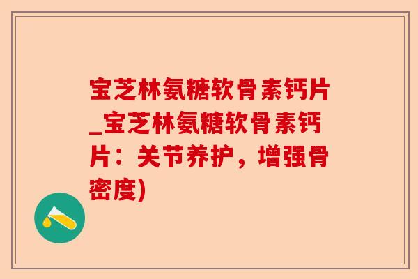宝芝林氨糖软骨素钙片_宝芝林氨糖软骨素钙片：关节养护，增强骨密度)