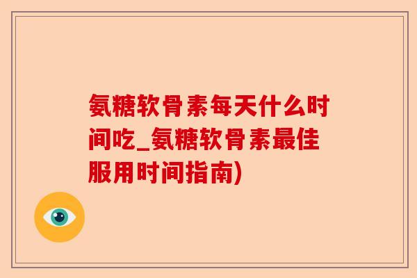 氨糖软骨素每天什么时间吃_氨糖软骨素最佳服用时间指南)
