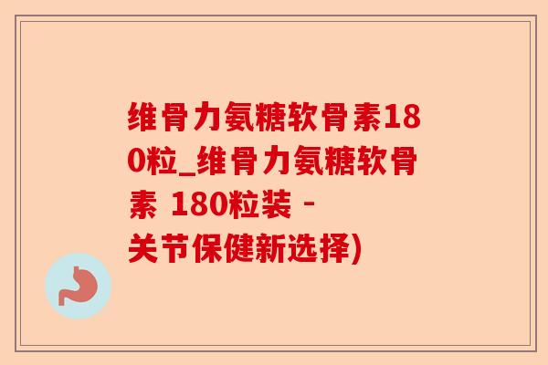维骨力氨糖软骨素180粒_维骨力氨糖软骨素 180粒装 - 关节保健新选择) 维骨力氨糖软骨素180粒_维骨力氨糖软骨素 180粒装 - 关节保健新选择)