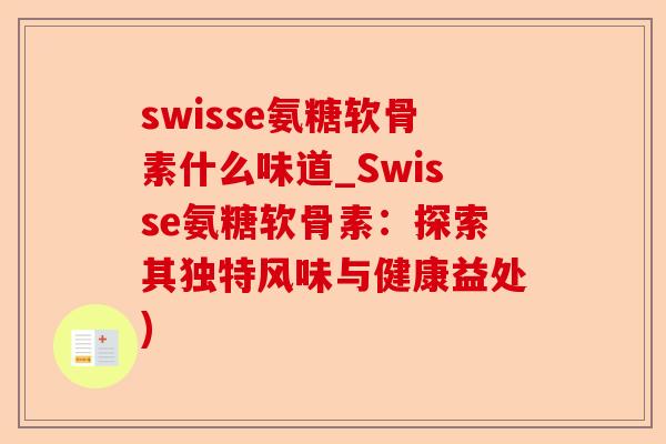 swisse氨糖软骨素什么味道_Swisse氨糖软骨素：探索其独特风味与健康益处)