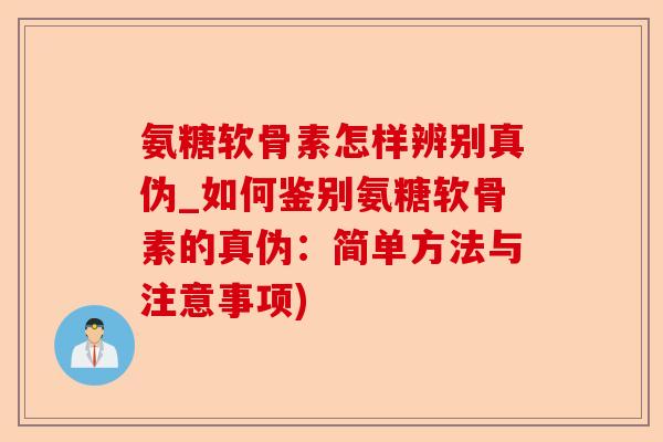 氨糖软骨素怎样辨别真伪_如何鉴别氨糖软骨素的真伪：简单方法与注意事项)