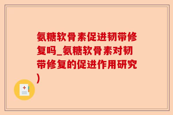 氨糖软骨素促进韧带修复吗_氨糖软骨素对韧带修复的促进作用研究) 氨糖软骨素促进韧带修复吗_氨糖软骨素对韧带修复的促进作用研究)