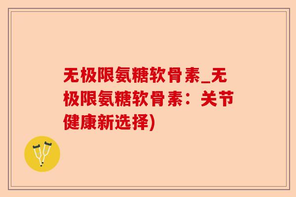 无极限氨糖软骨素_无极限氨糖软骨素：关节健康新选择)