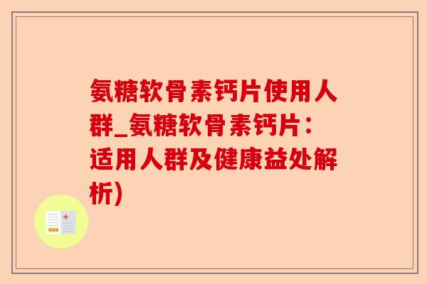 氨糖软骨素钙片使用人群_氨糖软骨素钙片：适用人群及健康益处解析)