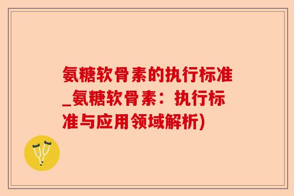 氨糖软骨素的执行标准_氨糖软骨素：执行标准与应用领域解析)
