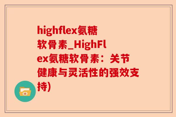 highflex氨糖软骨素_HighFlex氨糖软骨素：关节健康与灵活性的强效支持)