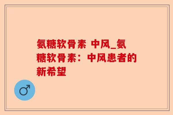 氨糖软骨素 中风_氨糖软骨素：中风患者的新希望