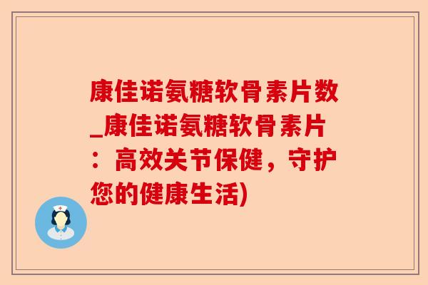 康佳诺氨糖软骨素片数_康佳诺氨糖软骨素片：高效关节保健，守护您的健康生活)