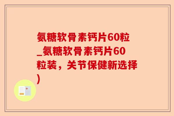 氨糖软骨素钙片60粒_氨糖软骨素钙片60粒装,关节保健新选择) 氨糖软骨素钙片60粒_氨糖软骨素钙片60粒装,关节保健新选择)